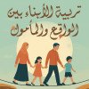 تربية الأبناء بين الواقع والمأمول